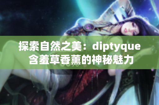 探索自然之美：diptyque 含羞草香薰的神秘魅力