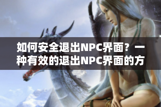 如何安全退出NPC界面？一种有效的退出NPC界面的方法