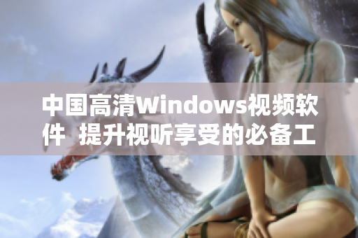 中国高清Windows视频软件  提升视听享受的必备工具