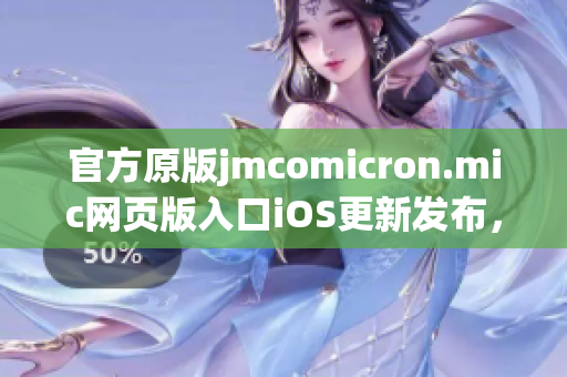 官方原版jmcomicron.mic网页版入口iOS更新发布，全新视觉体验尽在掌握