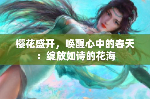 樱花盛开，唤醒心中的春天：绽放如诗的花海