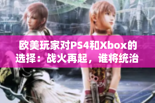 欧美玩家对PS4和Xbox的选择：战火再起，谁将统治游戏世界？