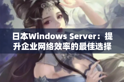 日本Windows Server：提升企业网络效率的最佳选择