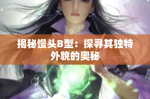 揭秘馒头B型：探寻其独特外貌的奥秘