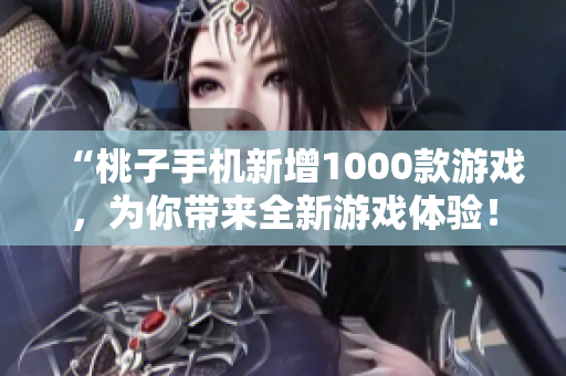 “桃子手机新增1000款游戏，为你带来全新游戏体验！”