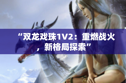 “双龙戏珠1V2：重燃战火，新格局探索”