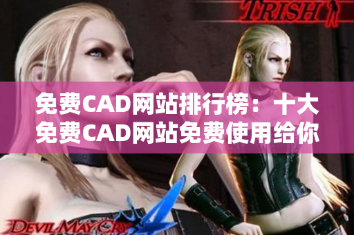 免费CAD网站排行榜：十大免费CAD网站免费使用给你带来更多灵感