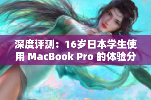 深度评测：16岁日本学生使用 MacBook Pro 的体验分享