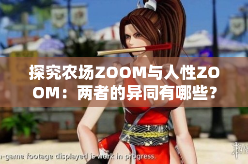 探究农场ZOOM与人性ZOOM：两者的异同有哪些？