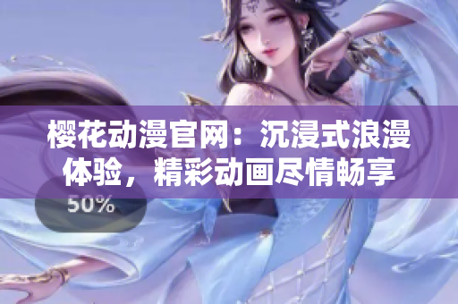 樱花动漫官网：沉浸式浪漫体验，精彩动画尽情畅享