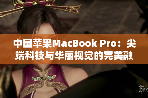 中国苹果MacBook Pro：尖端科技与华丽视觉的完美融合