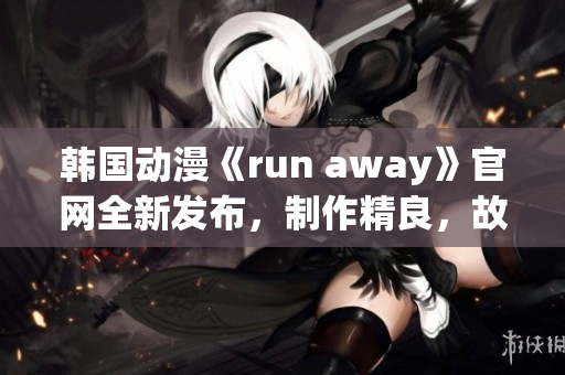 韩国动漫《run away》官网全新发布，制作精良，故事引人入胜