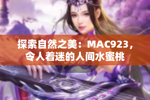 探索自然之美：MAC923，令人着迷的人间水蜜桃