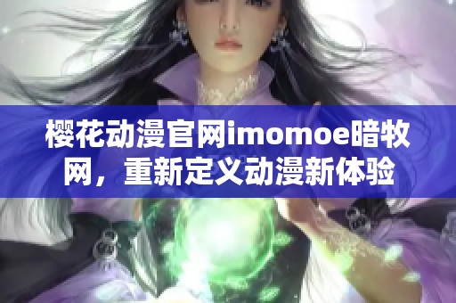 樱花动漫官网imomoe暗牧网，重新定义动漫新体验