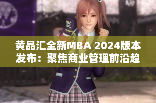 黄品汇全新MBA 2024版本发布：聚焦商业管理前沿趋势