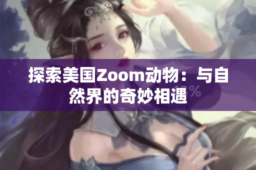 探索美国Zoom动物：与自然界的奇妙相遇