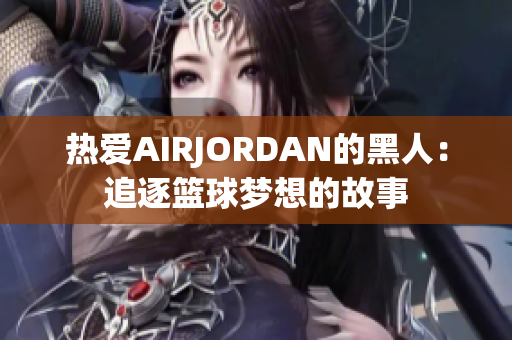 热爱AIRJORDAN的黑人：追逐篮球梦想的故事