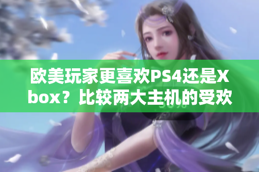 欧美玩家更喜欢PS4还是Xbox？比较两大主机的受欢迎程度