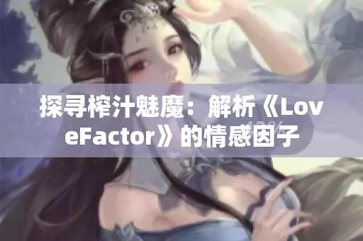 探寻榨汁魅魔：解析《LoveFactor》的情感因子