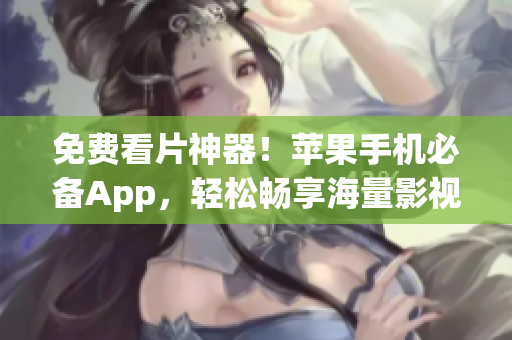 免费看片神器！苹果手机必备App，轻松畅享海量影视资源