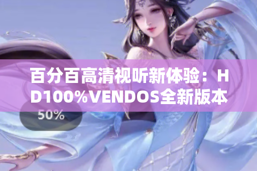 百分百高清视听新体验：HD100%VENDOS全新版本揭秘