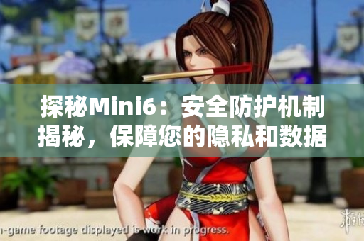 探秘Mini6：安全防护机制揭秘，保障您的隐私和数据安全