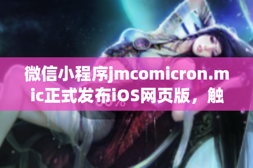 微信小程序jmcomicron.mic正式发布iOS网页版，触手可及，便捷无限！