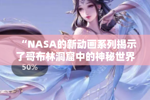 “NASA的新动画系列揭示了哥布林洞窟中的神秘世界”