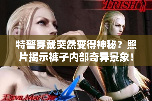 特警穿戴突然变得神秘？照片揭示裤子内部奇异景象！