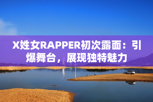 X姓女RAPPER初次露面：引爆舞台，展现独特魅力