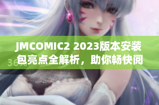 JMCOMIC2 2023版本安装包亮点全解析，助你畅快阅读