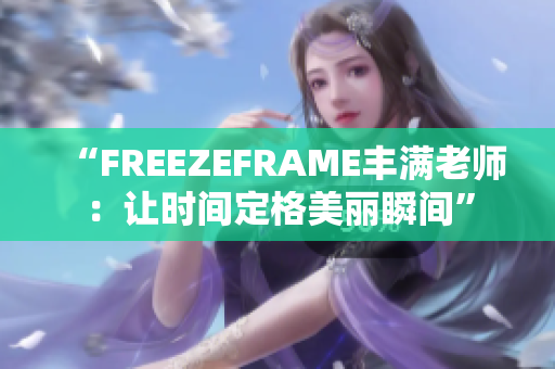 “FREEZEFRAME丰满老师：让时间定格美丽瞬间”