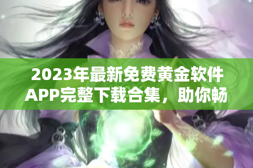 2023年最新免费黄金软件APP完整下载合集，助你畅享黄金投资乐趣