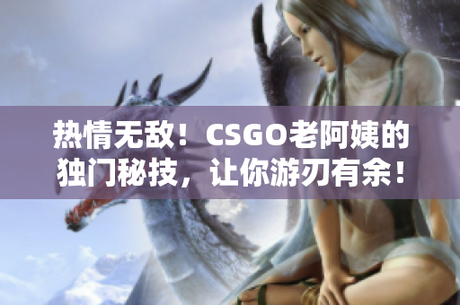 热情无敌！CSGO老阿姨的独门秘技，让你游刃有余！