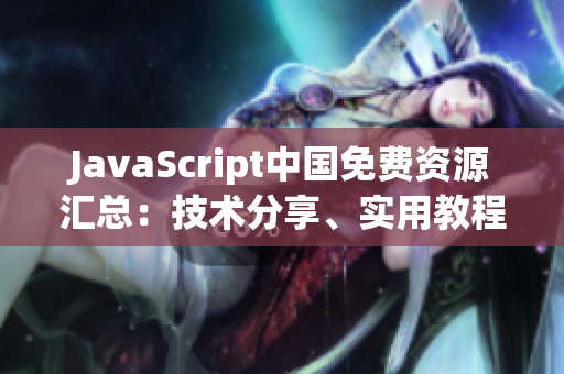 JavaScript中国免费资源汇总：技术分享、实用教程、案例解析全覆盖