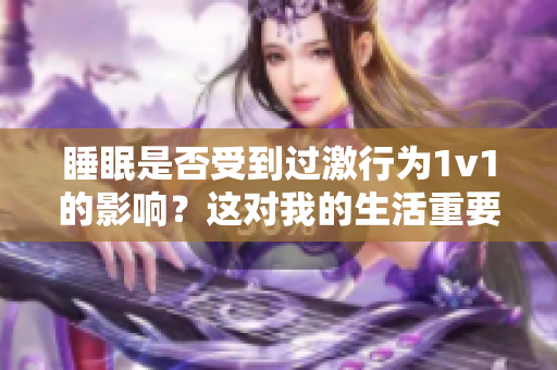 睡眠是否受到过激行为1v1的影响？这对我的生活重要吗？