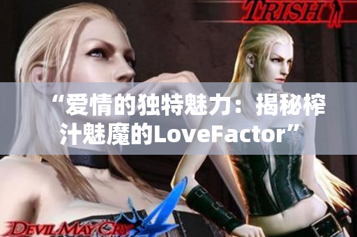 “爱情的独特魅力：揭秘榨汁魅魔的LoveFactor”