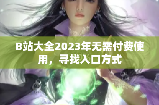 B站大全2023年无需付费使用，寻找入口方式