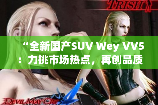 “全新国产SUV Wey VV5：力挑市场热点，再创品质巅峰！”