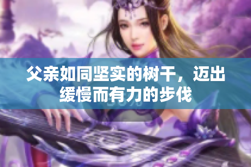 父亲如同坚实的树干，迈出缓慢而有力的步伐