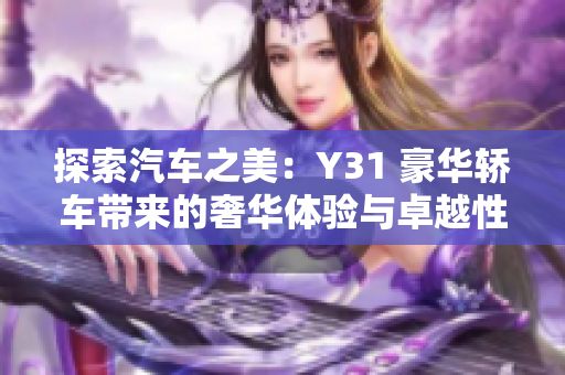 探索汽车之美：Y31 豪华轿车带来的奢华体验与卓越性能