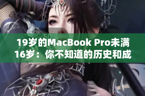 19岁的MacBook Pro未满16岁：你不知道的历史和成就