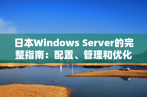 日本Windows Server的完整指南：配置、管理和优化技巧