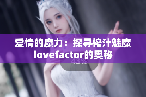 爱情的魔力：探寻榨汁魅魔lovefactor的奥秘