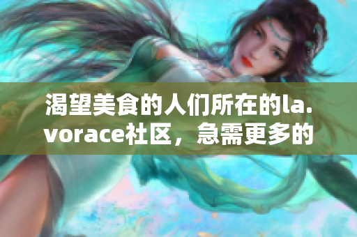 渴望美食的人们所在的la.vorace社区，急需更多的精彩内容。