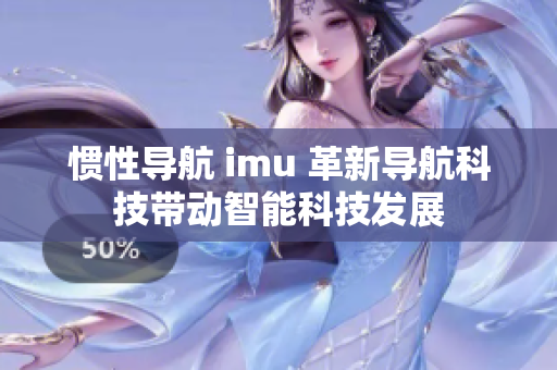 惯性导航 imu 革新导航科技带动智能科技发展