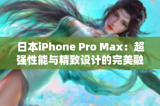 日本iPhone Pro Max：超强性能与精致设计的完美融合