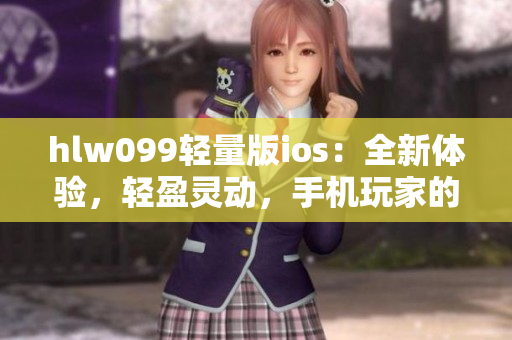 hlw099轻量版ios：全新体验，轻盈灵动，手机玩家的理想选择