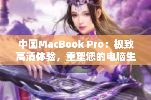 中国MacBook Pro：极致高清体验，重塑您的电脑生活