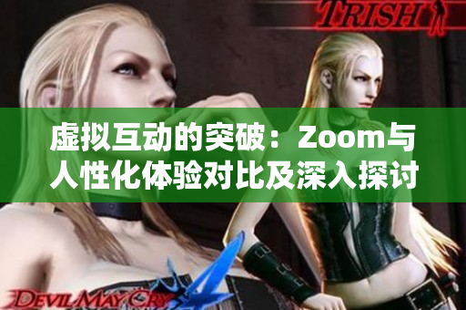 虚拟互动的突破：Zoom与人性化体验对比及深入探讨